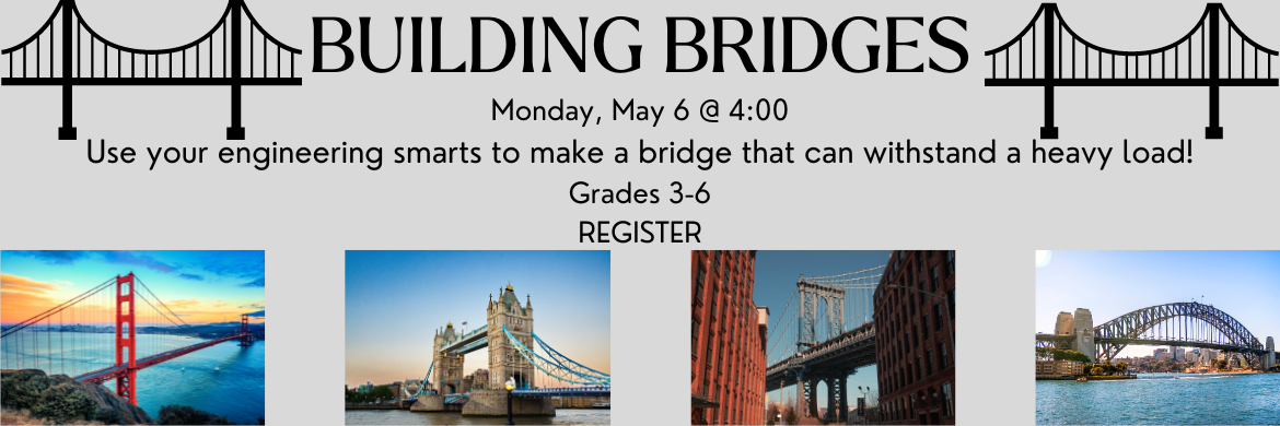 Building Bridges Monday, May 6 @ 4:00 use your engineering smarts to make a bridge that can withstand a heavy load! Grades 3-6 - register