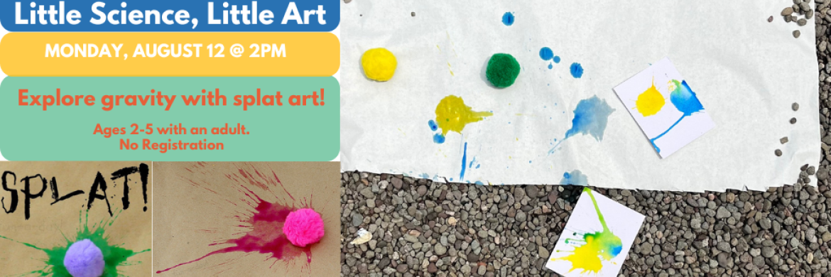 Little Science, Little Art - Explore Gravity with Splat Art! Monday, August 12 @ 2:00PM Ages 2-5 with an adult. No registration