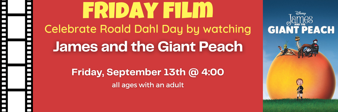 Friday Film Celebrate Roald Dahl Day by watching James and the Giant Peach Friday, September 14th @ 4:00 all ages with an adult