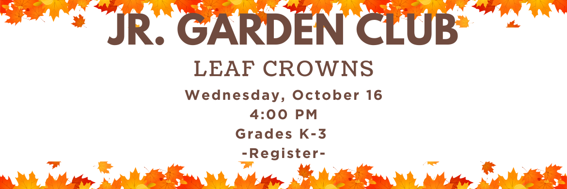 Jr. Garden Club - Leaf Crowns Wednesday, October 16 4:00pm Grades K-3 Register