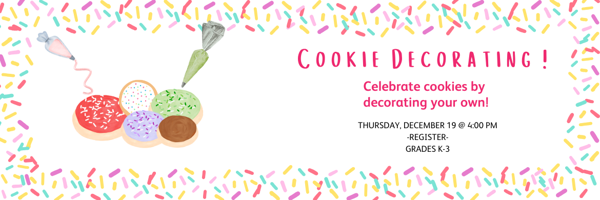 Cookie Decorating Thursday, December 19 @ 4:00 Celebrate cookies by decorating your own Grades K-3 Register